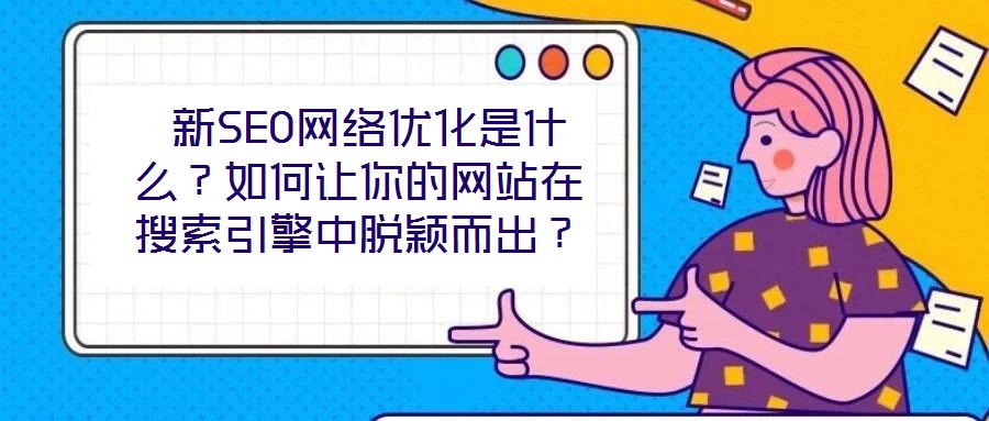  新SEO網(wǎng)絡(luò)優(yōu)化是什么？如何讓你的網(wǎng)站在搜索引擎中脫穎而出？
