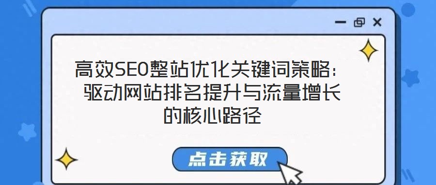 高效SEO整站優(yōu)化關(guān)鍵詞策略：驅(qū)動(dòng)網(wǎng)站排名提升與流量增長的核心路徑