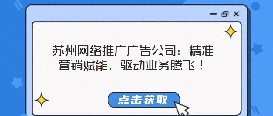 蘇州網(wǎng)絡(luò)推廣廣告公司：精準(zhǔn)營銷賦能，驅(qū)動業(yè)務(wù)騰飛！