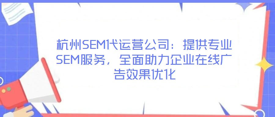 杭州SEM代運營公司：提供專業(yè)SEM服務(wù)，全面助力企業(yè)在線廣告效果優(yōu)化