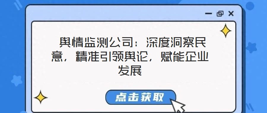  輿情監(jiān)測公司：深度洞察民意，精準(zhǔn)引領(lǐng)輿論，賦能企業(yè)發(fā)展