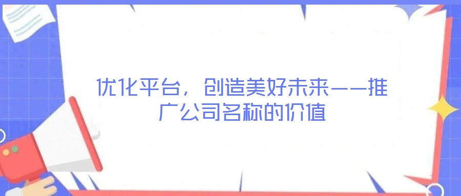 優(yōu)化平臺，創(chuàng)造美好未來——推廣公司名稱的價值