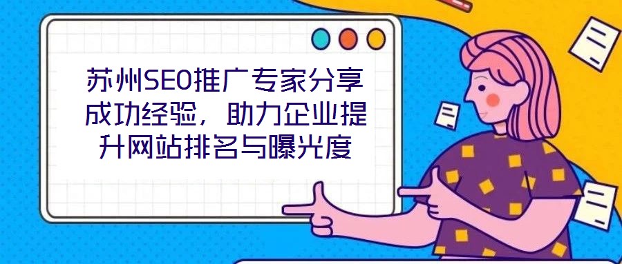 蘇州SEO推廣專家分享成功經(jīng)驗，助力企業(yè)提升網(wǎng)站排名與曝光度