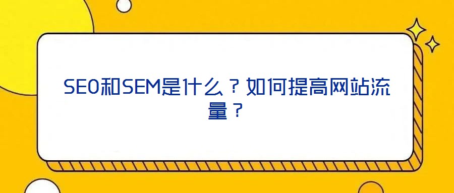 SEO和SEM是什么？如何提高網(wǎng)站流量？