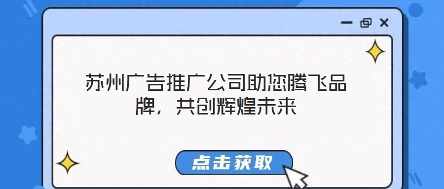 蘇州廣告推廣公司助您騰飛品牌，共創(chuàng)輝煌未來
