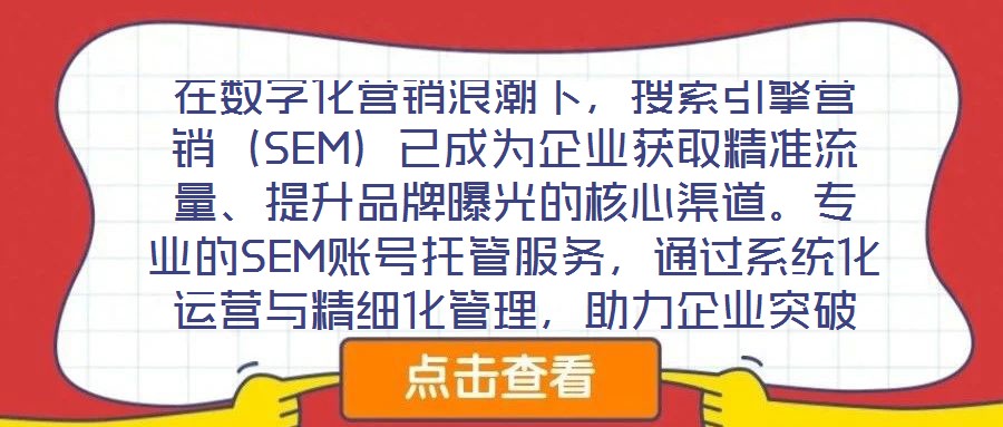 在數(shù)字化營(yíng)銷浪潮下，搜索引擎營(yíng)銷（SEM）已成為企業(yè)獲取精準(zhǔn)流量、提升品牌曝光的核心渠道。專業(yè)的SEM賬號(hào)托管服務(wù)，通過系統(tǒng)化運(yùn)營(yíng)與精細(xì)化管理，助力企業(yè)突破推廣