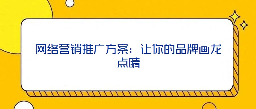 網(wǎng)絡(luò)營(yíng)銷推廣方案：讓你的品牌畫龍點(diǎn)睛