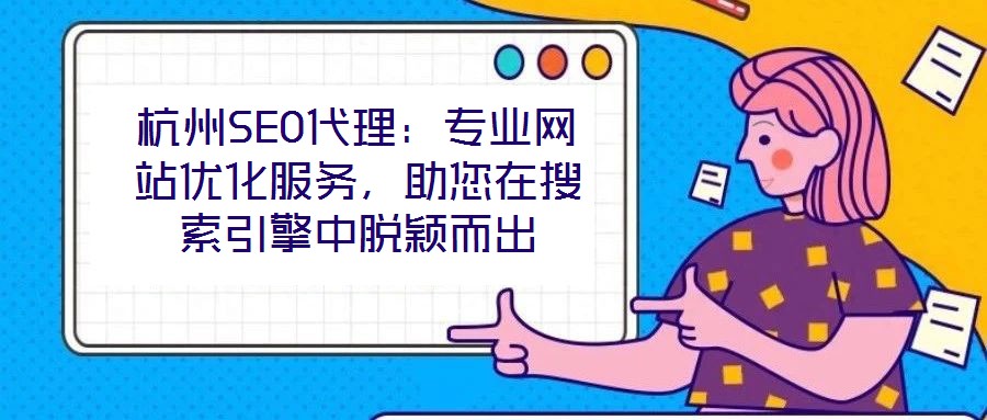 杭州SEO代理：專業(yè)網(wǎng)站優(yōu)化服務(wù)，助您在搜索引擎中脫穎而出