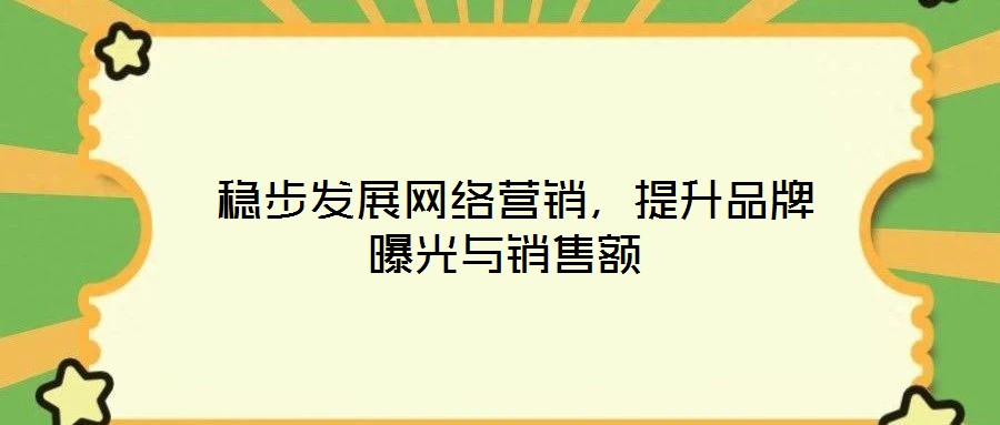  穩(wěn)步發(fā)展網(wǎng)絡營銷，提升品牌曝光與銷售額