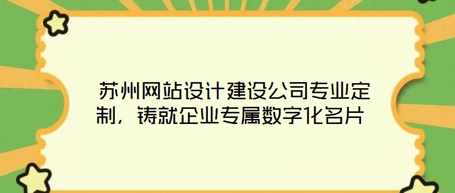  蘇州網(wǎng)站設(shè)計(jì)建設(shè)公司專業(yè)定制，鑄就企業(yè)專屬數(shù)字化名片