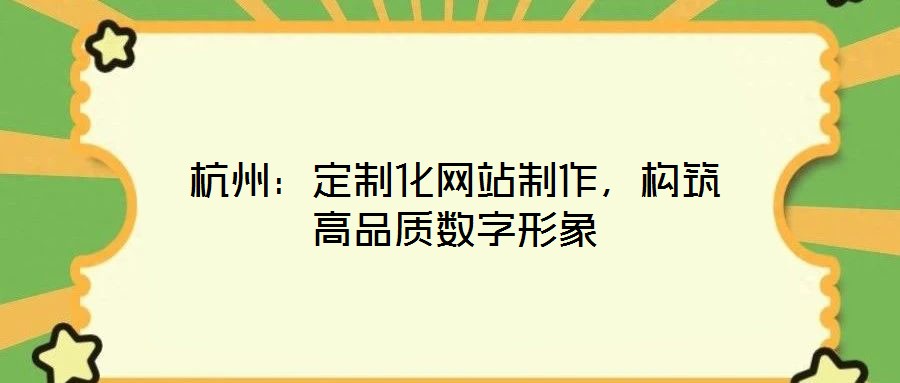 杭州：定制化網(wǎng)站制作，構(gòu)筑高品質(zhì)數(shù)字形象