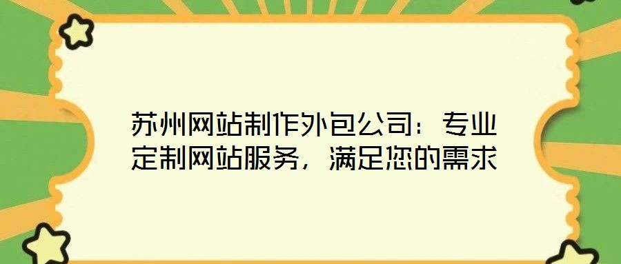 蘇州網(wǎng)站制作外包公司：專業(yè)定制網(wǎng)站服務，滿足您的需求