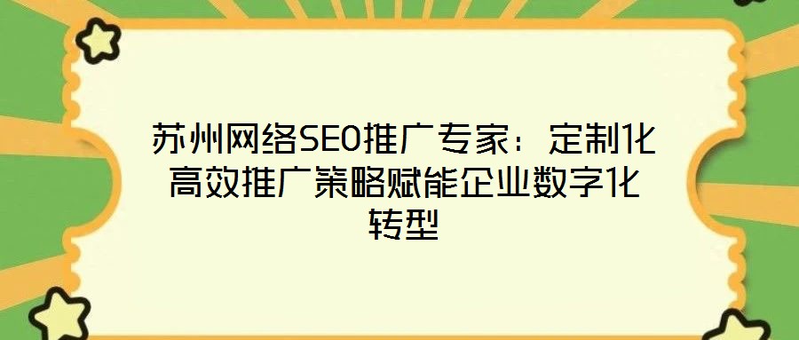 蘇州網(wǎng)絡SEO推廣專家：定制化高效推廣策略賦能企業(yè)數(shù)字化轉(zhuǎn)型