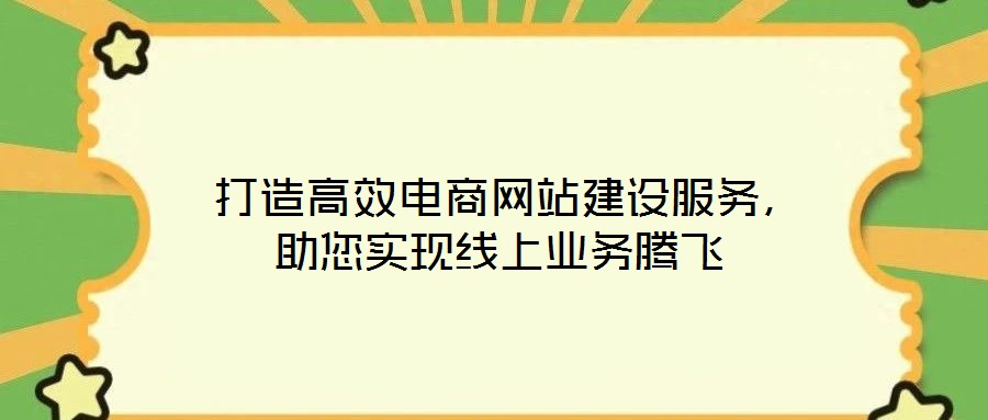  打造高效電商網站建設服務，助您實現(xiàn)線上業(yè)務騰飛