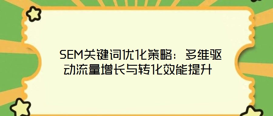  SEM關鍵詞優(yōu)化策略：多維驅動流量增長與轉化效能提升