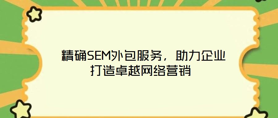  精確SEM外包服務(wù)，助力企業(yè)打造卓越網(wǎng)絡(luò)營銷