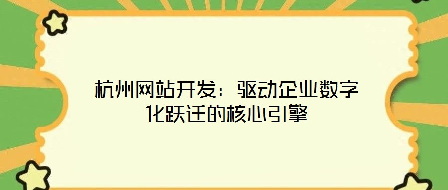 杭州網(wǎng)站開(kāi)發(fā)：驅(qū)動(dòng)企業(yè)數(shù)字化躍遷的核心引擎