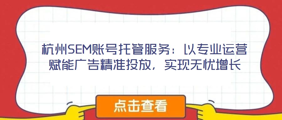 杭州SEM賬號(hào)托管服務(wù)：以專(zhuān)業(yè)運(yùn)營(yíng)賦能廣告精準(zhǔn)投放，實(shí)現(xiàn)無(wú)憂增長(zhǎng)