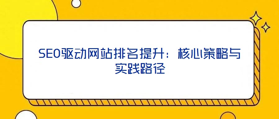 SEO驅(qū)動網(wǎng)站排名提升：核心策略與實踐路徑