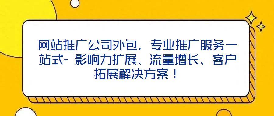 網(wǎng)站推廣公司外包，專業(yè)推廣服務(wù)一站式- 影響力擴(kuò)展、流量增長、客戶拓展解決方案！
