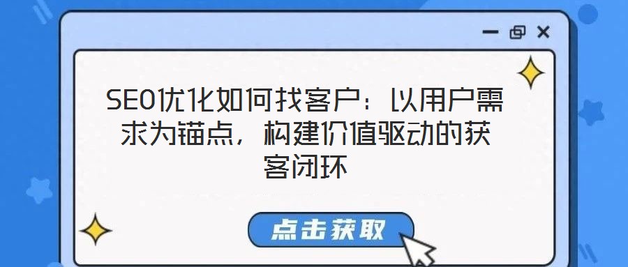 SEO優(yōu)化如何找客戶：以用戶需求為錨點，構(gòu)建價值驅(qū)動的獲客閉環(huán)
