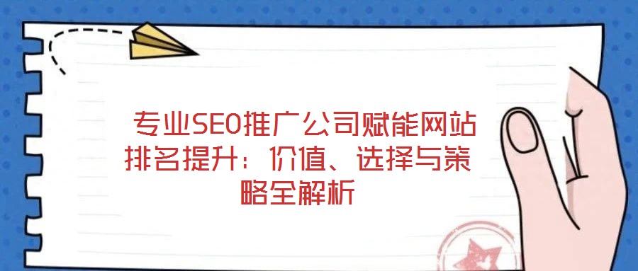  專業(yè)SEO推廣公司賦能網(wǎng)站排名提升：價值、選擇與策略全解析