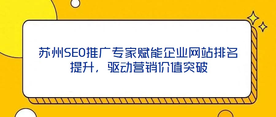 蘇州SEO推廣專(zhuān)家賦能企業(yè)網(wǎng)站排名提升，驅(qū)動(dòng)營(yíng)銷(xiāo)價(jià)值突破