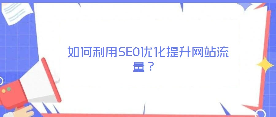  如何利用SEO優(yōu)化提升網(wǎng)站流量？