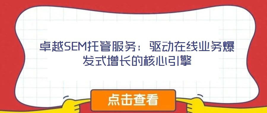 卓越SEM托管服務：驅(qū)動在線業(yè)務爆發(fā)式增長的核心引擎