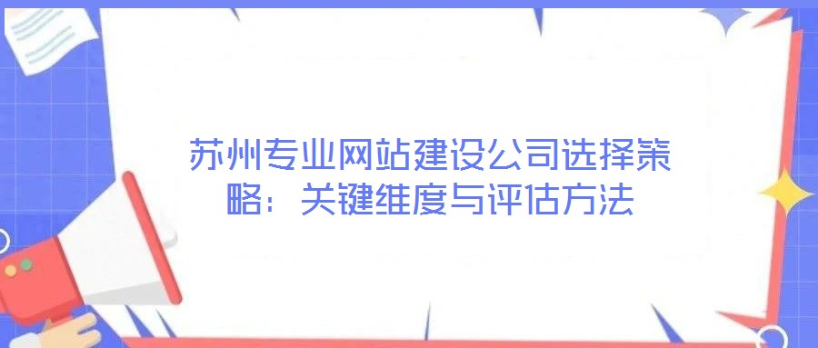 蘇州專業(yè)網站建設公司選擇策略：關鍵維度與評估方法
