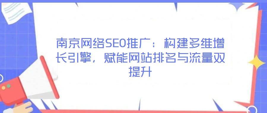 南京網(wǎng)絡SEO推廣：構(gòu)建多維增長引擎，賦能網(wǎng)站排名與流量雙提升