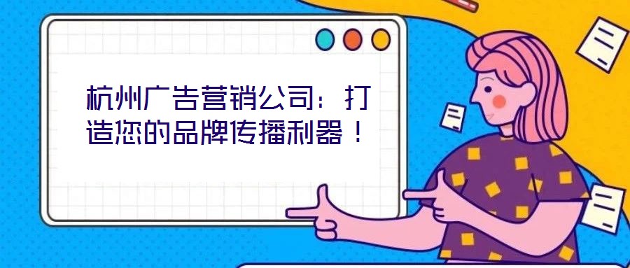 杭州廣告營銷公司：打造您的品牌傳播利器！
