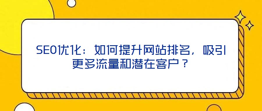 SEO優(yōu)化：如何提升網(wǎng)站排名，吸引更多流量和潛在客戶？