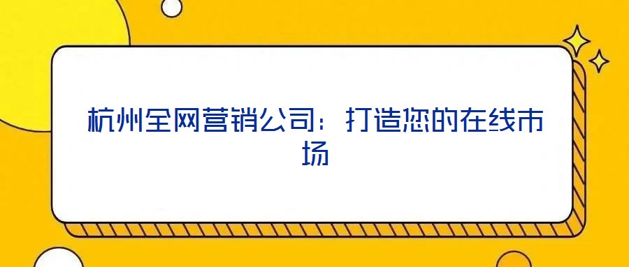 杭州全網(wǎng)營銷公司：打造您的在線市場