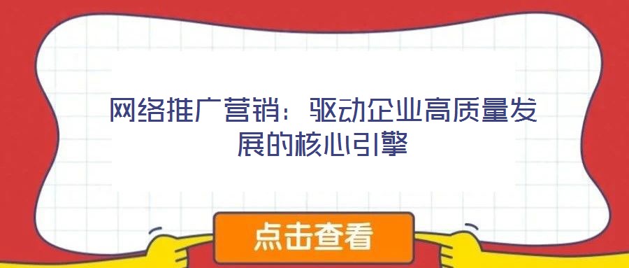 網(wǎng)絡(luò)推廣營(yíng)銷：驅(qū)動(dòng)企業(yè)高質(zhì)量發(fā)展的核心引擎