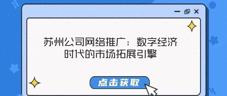 蘇州公司網(wǎng)絡(luò)推廣：數(shù)字經(jīng)濟(jì)時(shí)代的市場拓展引擎
