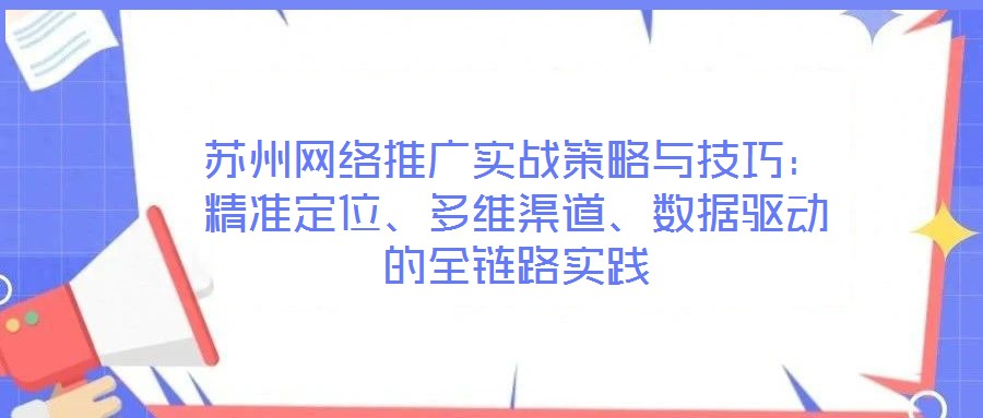 蘇州網絡推廣實戰(zhàn)策略與技巧：精準定位、多維渠道、數據驅動的全鏈路實踐