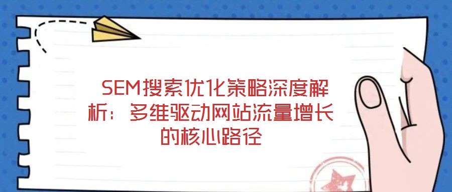  SEM搜索優(yōu)化策略深度解析：多維驅(qū)動網(wǎng)站流量增長的核心路徑