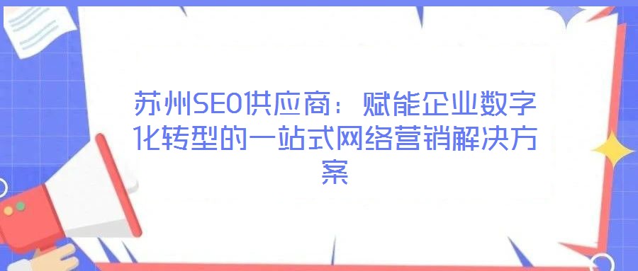 蘇州SEO供應商：賦能企業(yè)數(shù)字化轉型的一站式網(wǎng)絡營銷解決方案