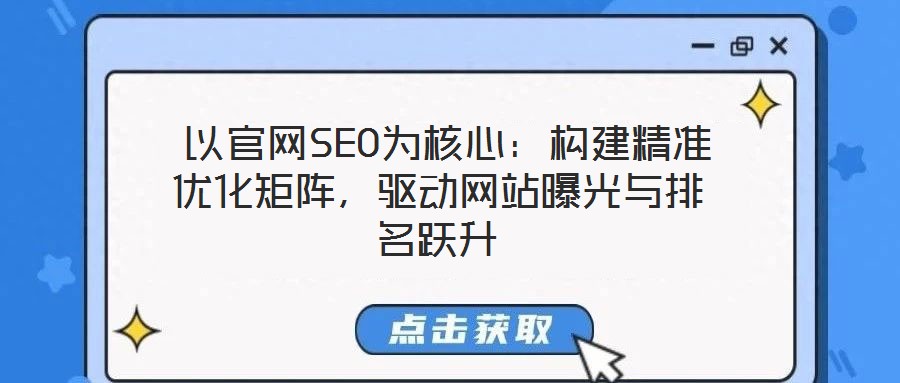  以官網(wǎng)SEO為核心：構(gòu)建精準(zhǔn)優(yōu)化矩陣，驅(qū)動網(wǎng)站曝光與排名躍升