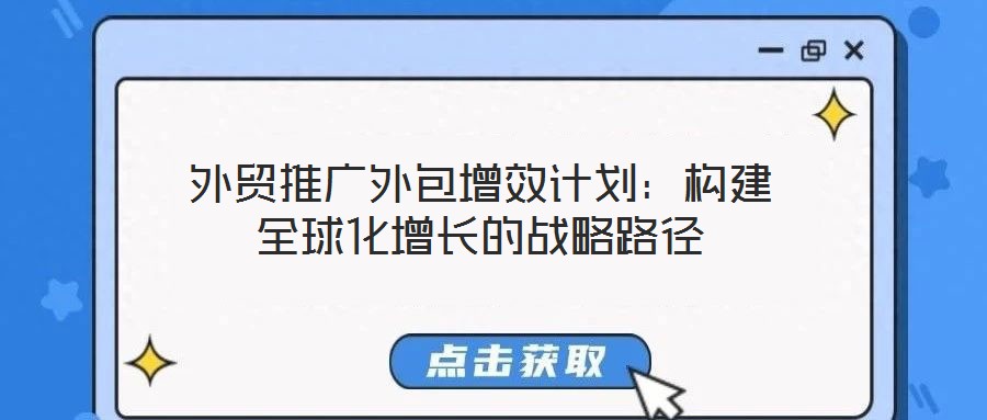 外貿推廣外包增效計劃：構建全球化增長的戰(zhàn)略路徑