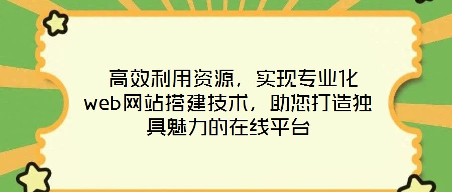  高效利用資源，實現(xiàn)專業(yè)化web網(wǎng)站搭建技術，助您打造獨具魅力的在線平臺