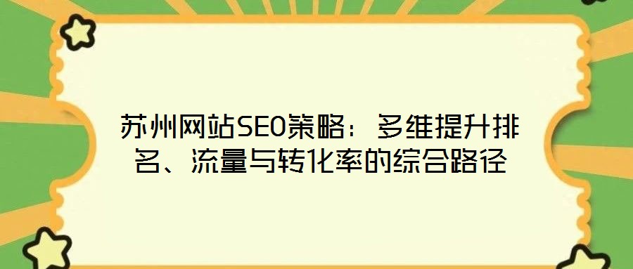 蘇州網(wǎng)站SEO策略：多維提升排名、流量與轉(zhuǎn)化率的綜合路徑