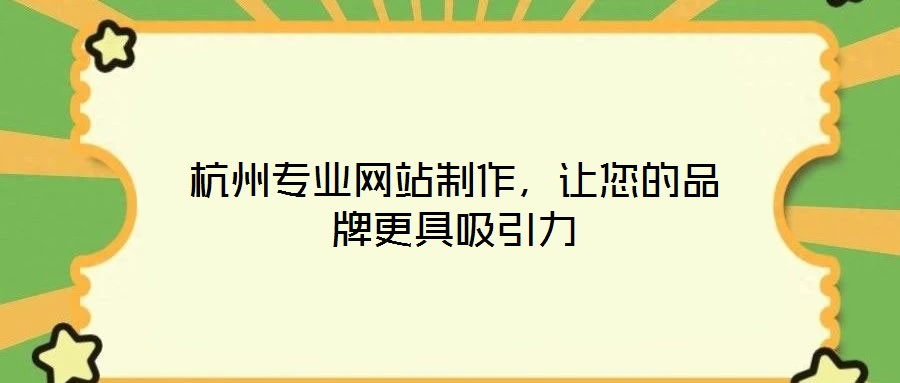 杭州專業(yè)網(wǎng)站制作，讓您的品牌更具吸引力
