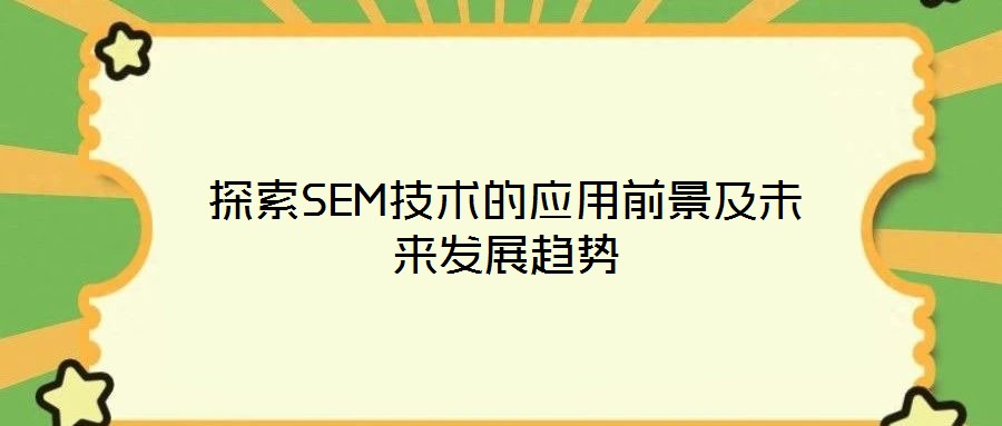 探索SEM技術的應用前景及未來發(fā)展趨勢
