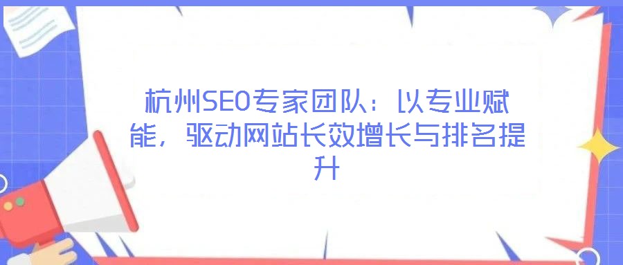 杭州SEO專家團(tuán)隊(duì)：以專業(yè)賦能，驅(qū)動(dòng)網(wǎng)站長(zhǎng)效增長(zhǎng)與排名提升