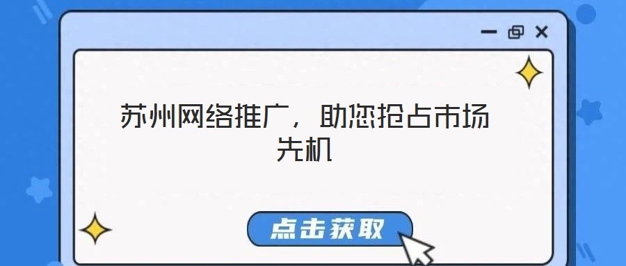 蘇州網(wǎng)絡推廣，助您搶占市場先機