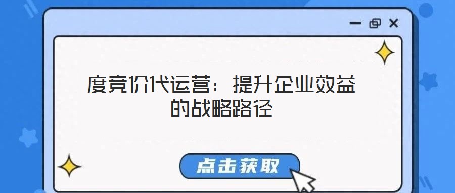 度競價代運營：提升企業(yè)效益的戰(zhàn)略路徑