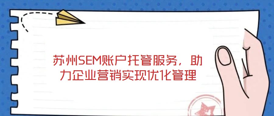 蘇州SEM賬戶托管服務(wù)，助力企業(yè)營銷實現(xiàn)優(yōu)化管理