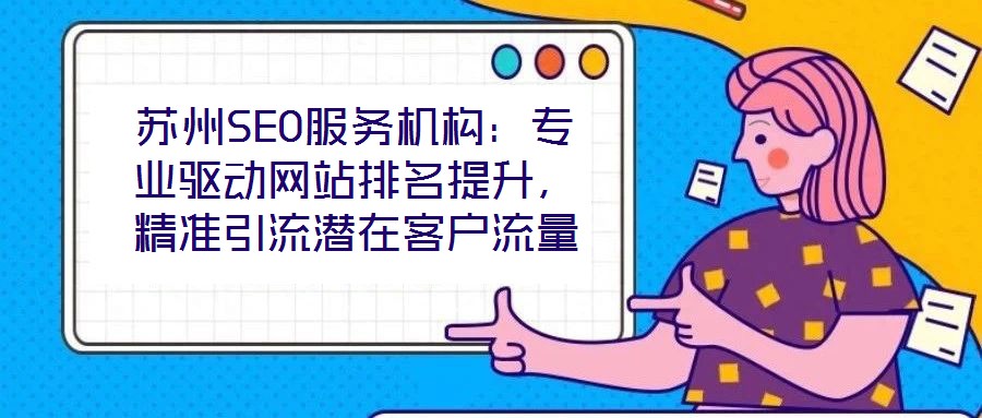 蘇州SEO服務(wù)機(jī)構(gòu)：專(zhuān)業(yè)驅(qū)動(dòng)網(wǎng)站排名提升，精準(zhǔn)引流潛在客戶(hù)流量